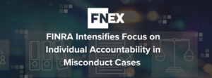 FINRA Intensifies Focus on Individual Accountability in Misconduct Cases