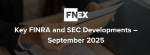 Regulatory Outlook: Key FINRA and SEC Developments – September 2025