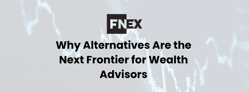 Why Alternatives Are the Next Frontier for Wealth Advisors