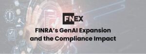 FINRA’s GenAI Evolution: What It Means for Broker-Dealer Compliance and How FNEX Supports Firms