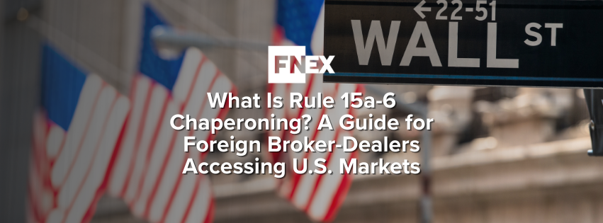 What Is Rule 15a-6 Chaperoning? A Guide for Foreign Broker-Dealers Accessing U.S. Markets