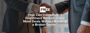 How Can Independent Investment Bankers Close More Deals Without Building a Broker-Dealer?