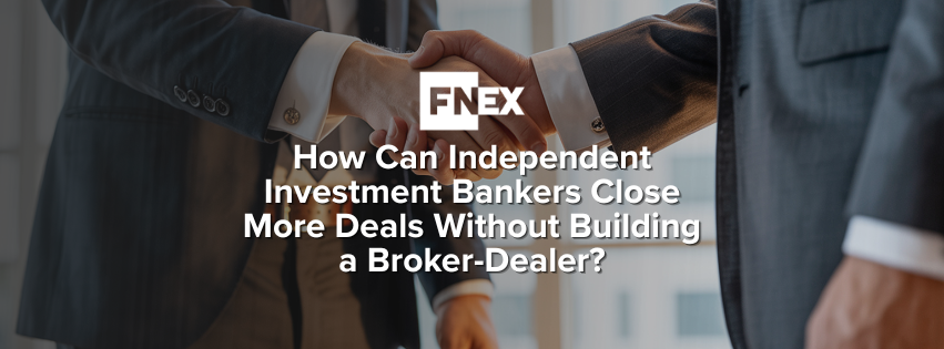 How Can Independent Investment Bankers Close More Deals Without Building a Broker-Dealer?